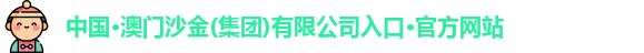中国·澳门沙金(集团)有限公司入口·官方网站